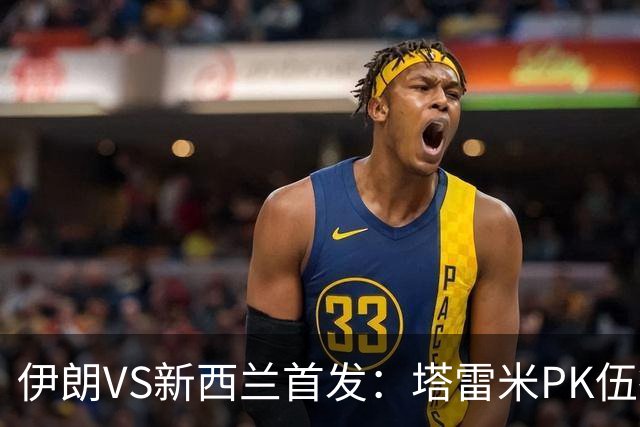 伊朗VS新西兰首发：塔雷米PK伍德 贾汉巴赫什替补席待命