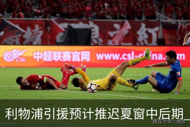 利物浦引援预计推迟夏窗中后期 努涅斯和萨拉赫都不可能回归