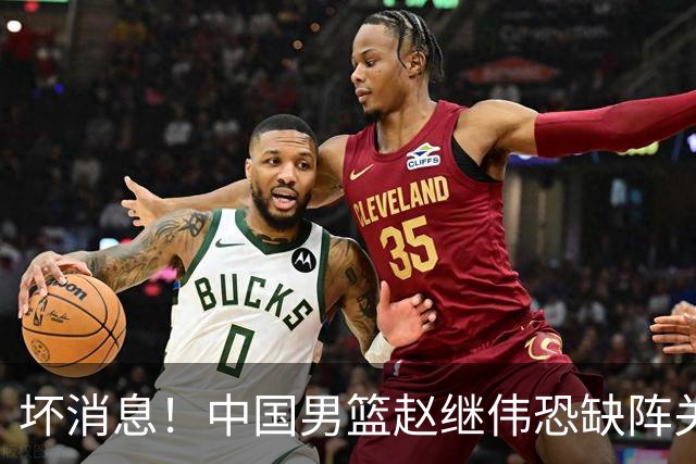 坏消息！中国男篮赵继伟恐缺阵关键战，脚踝肿胀+打封闭，很感动