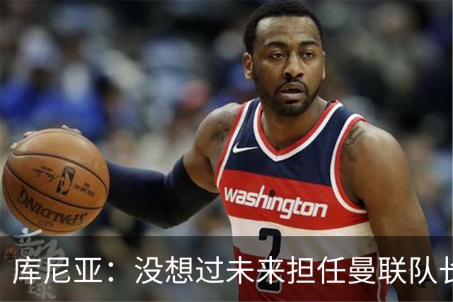 库尼亚：没想过未来担任曼联队长 西班牙是世界杯夺冠热门