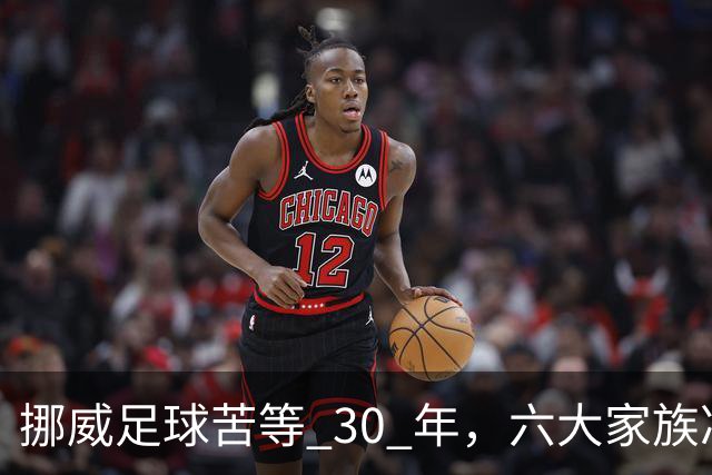 挪威足球苦等 30 年，六大家族凑世界杯主力，老国脚有啥绝招？