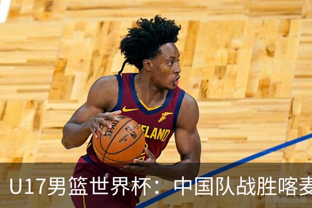 U17男篮世界杯：中国队战胜喀麦隆队
